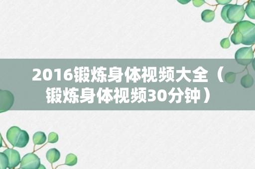 2016锻炼身体视频大全（锻炼身体视频30分钟）