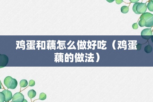 鸡蛋和藕怎么做好吃（鸡蛋藕的做法）