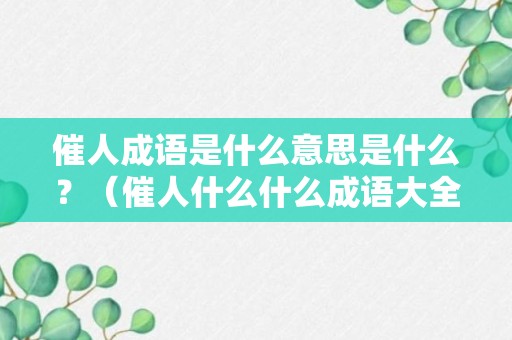 催人成语是什么意思是什么？（催人什么什么成语大全四个字）