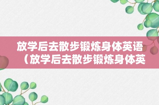 放学后去散步锻炼身体英语（放学后去散步锻炼身体英语怎么说）