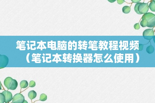 笔记本电脑的转笔教程视频（笔记本转换器怎么使用）