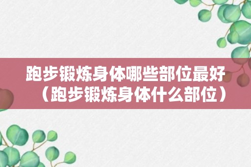 跑步锻炼身体哪些部位最好（跑步锻炼身体什么部位）