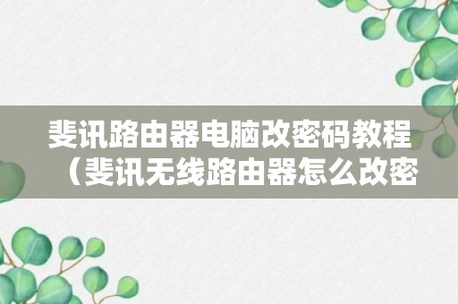 斐讯路由器电脑改密码教程（斐讯无线路由器怎么改密码）