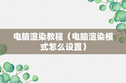 电脑渲染教程（电脑渲染模式怎么设置）