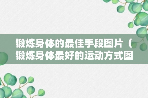 锻炼身体的最佳手段图片（锻炼身体最好的运动方式图片）