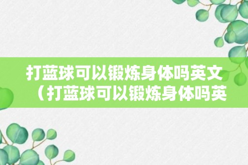 打蓝球可以锻炼身体吗英文（打蓝球可以锻炼身体吗英文怎么说）