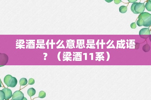 梁酒是什么意思是什么成语？（梁酒11系）