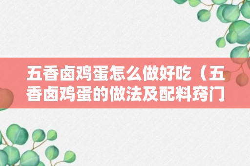 五香卤鸡蛋怎么做好吃（五香卤鸡蛋的做法及配料窍门）