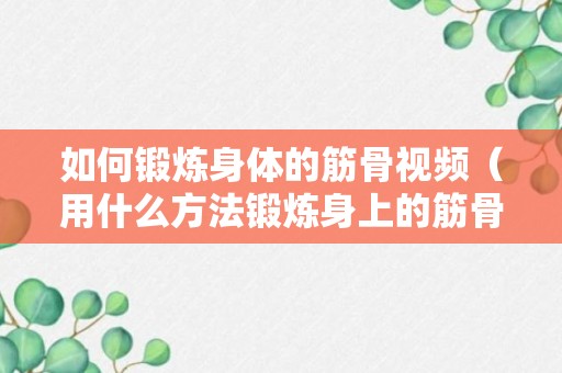 如何锻炼身体的筋骨视频（用什么方法锻炼身上的筋骨）