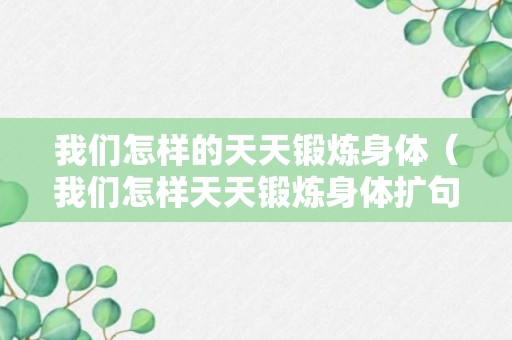 我们怎样的天天锻炼身体（我们怎样天天锻炼身体扩句子）