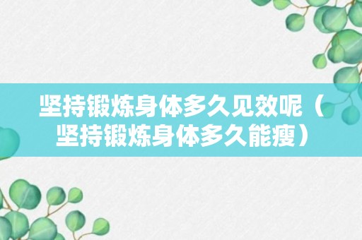 坚持锻炼身体多久见效呢（坚持锻炼身体多久能瘦）