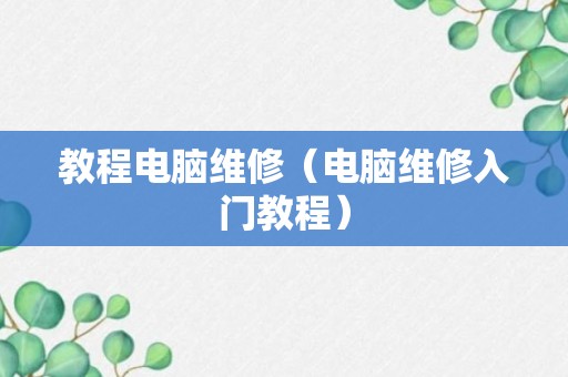 教程电脑维修（电脑维修入门教程）