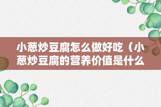 小葱炒豆腐怎么做好吃（小葱炒豆腐的营养价值是什么）