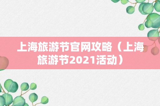 上海旅游节官网攻略（上海旅游节2021活动）