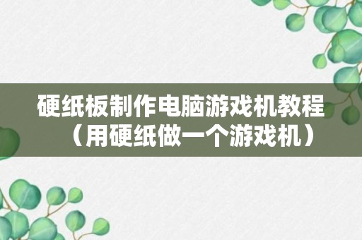 硬纸板制作电脑游戏机教程（用硬纸做一个游戏机）