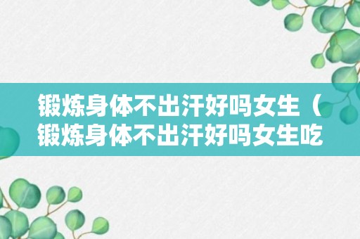 锻炼身体不出汗好吗女生（锻炼身体不出汗好吗女生吃什么）