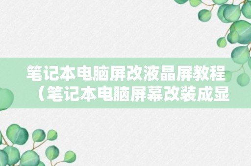 笔记本电脑屏改液晶屏教程（笔记本电脑屏幕改装成显示屏）