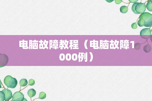 电脑故障教程（电脑故障1000例）