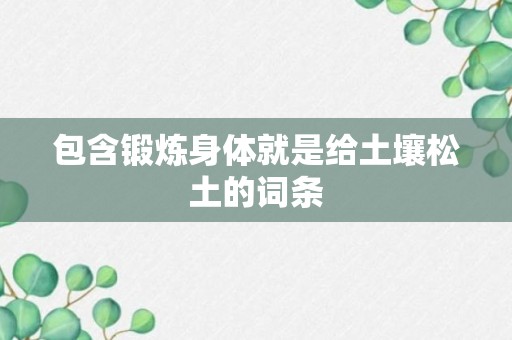 包含锻炼身体就是给土壤松土的词条