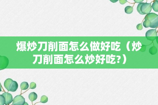 爆炒刀削面怎么做好吃（炒刀削面怎么炒好吃?）