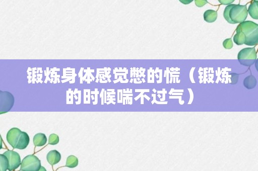 锻炼身体感觉憋的慌（锻炼的时候喘不过气）