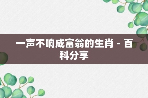 一声不响成富翁的生肖 - 百科分享