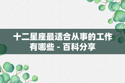 十二星座最适合从事的工作有哪些 - 百科分享