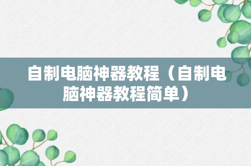 自制电脑神器教程（自制电脑神器教程简单）