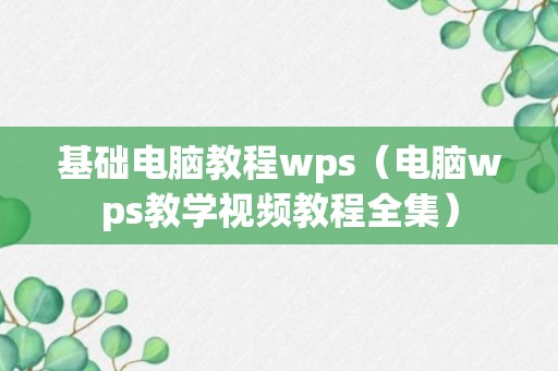 基础电脑教程wps（电脑wps教学视频教程全集）