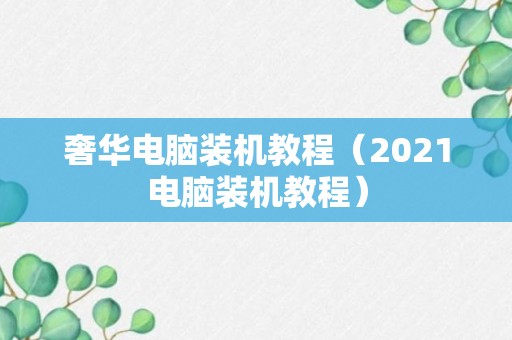 奢华电脑装机教程（2021电脑装机教程）