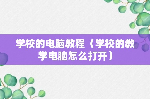 学校的电脑教程（学校的教学电脑怎么打开）