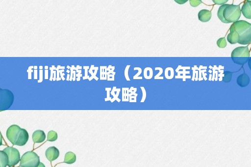 fiji旅游攻略（2020年旅游攻略）