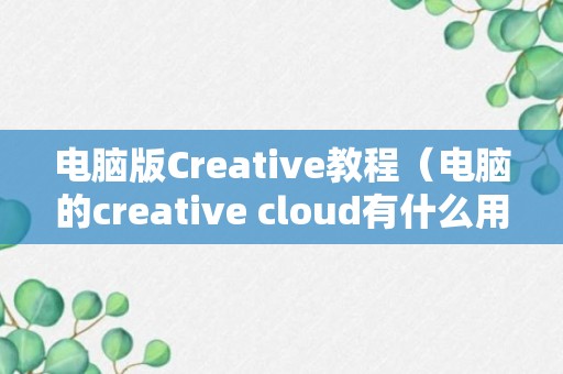 电脑版Creative教程（电脑的creative cloud有什么用）