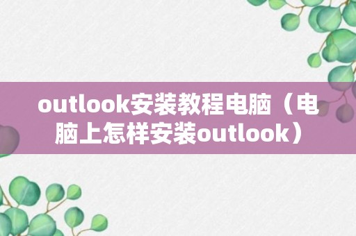 outlook安装教程电脑（电脑上怎样安装outlook）