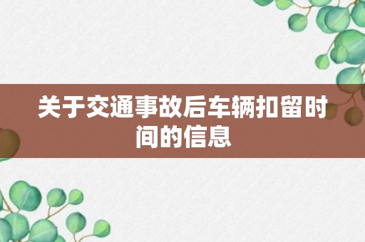 关于交通事故后车辆扣留时间的信息