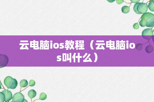 云电脑ios教程（云电脑ios叫什么）