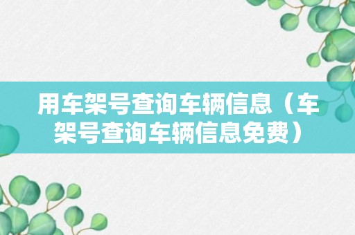 用车架号查询车辆信息（车架号查询车辆信息免费）