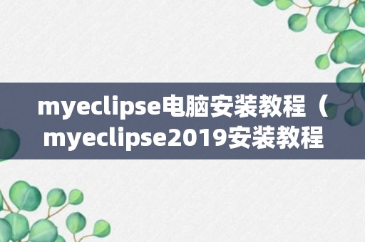 myeclipse电脑安装教程（myeclipse2019安装教程）