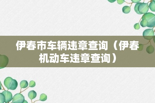 伊春市车辆违章查询（伊春机动车违章查询）