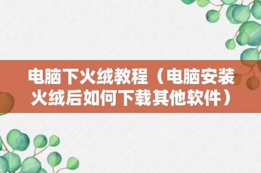 电脑下火绒教程（电脑安装火绒后如何下载其他软件）