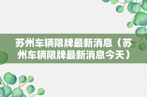 苏州车辆限牌最新消息（苏州车辆限牌最新消息今天）