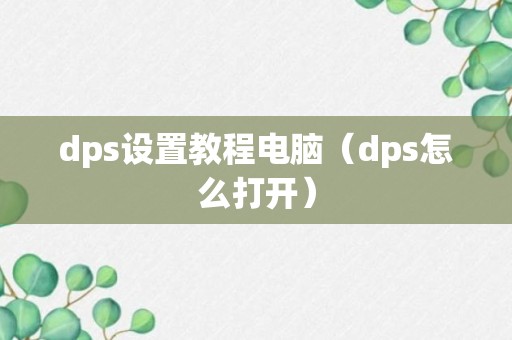 dps设置教程电脑（dps怎么打开）