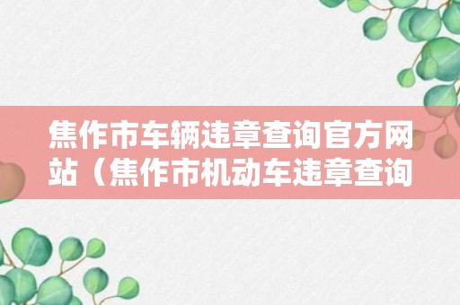 焦作市车辆违章查询官方网站（焦作市机动车违章查询官网）