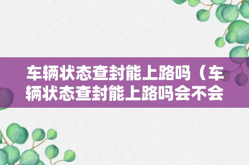 车辆状态查封能上路吗（车辆状态查封能上路吗会不会被扣）