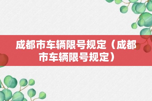 成都市车辆限号规定（成都市车辆限号规定）