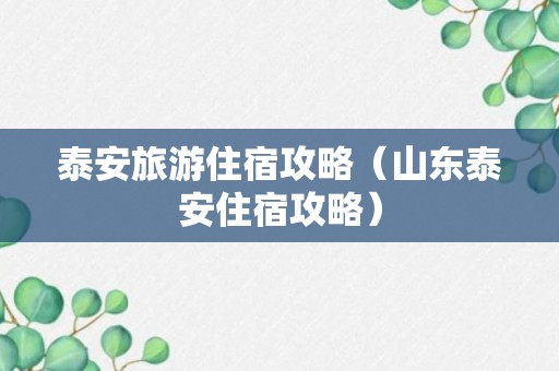 泰安旅游住宿攻略（山东泰安住宿攻略）