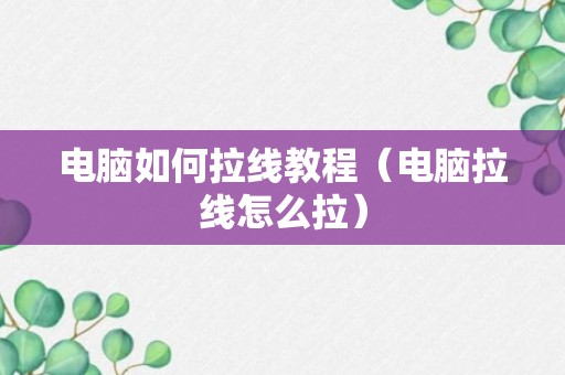 电脑如何拉线教程（电脑拉线怎么拉）