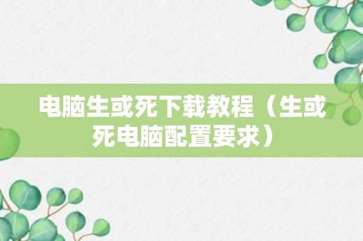 电脑生或死下载教程（生或死电脑配置要求）