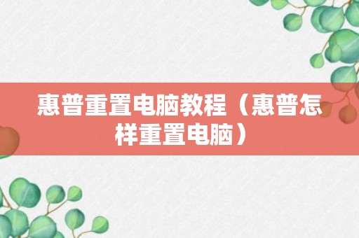 惠普重置电脑教程（惠普怎样重置电脑）