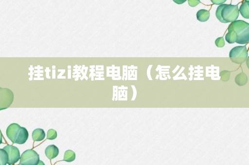 挂tizi教程电脑（怎么挂电脑）